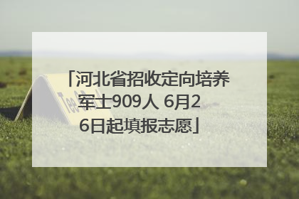 河北省招收定向培养军士909人 6月26日起填报志愿
